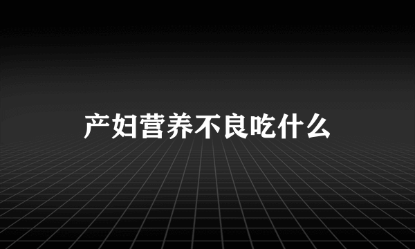 产妇营养不良吃什么