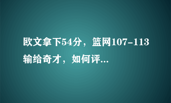 欧文拿下54分，篮网107-113输给奇才，如何评价这场比赛？