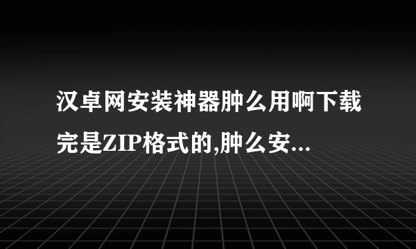 汉卓网安装神器肿么用啊下载完是ZIP格式的,肿么安装到手机上