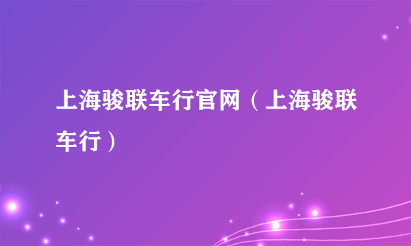 上海骏联车行官网（上海骏联车行）