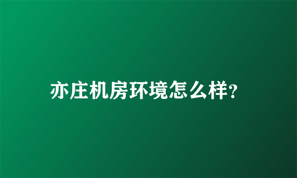 亦庄机房环境怎么样？