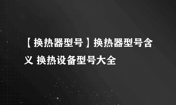 【换热器型号】换热器型号含义 换热设备型号大全