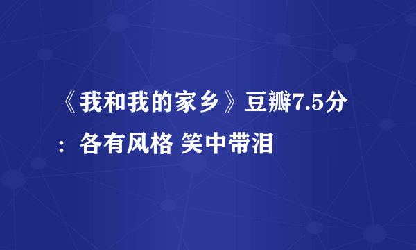 《我和我的家乡》豆瓣7.5分：各有风格 笑中带泪