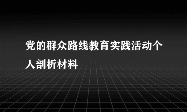 党的群众路线教育实践活动个人剖析材料