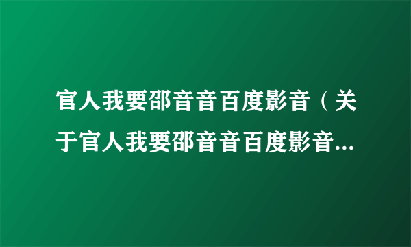 官人我要邵音音百度影音（关于官人我要邵音音百度影音的简介）