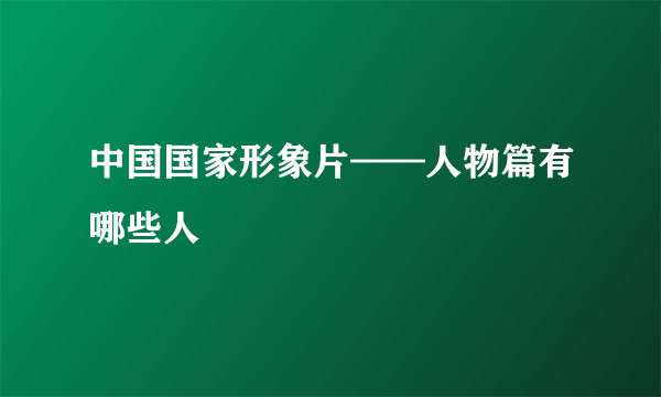 中国国家形象片——人物篇有哪些人