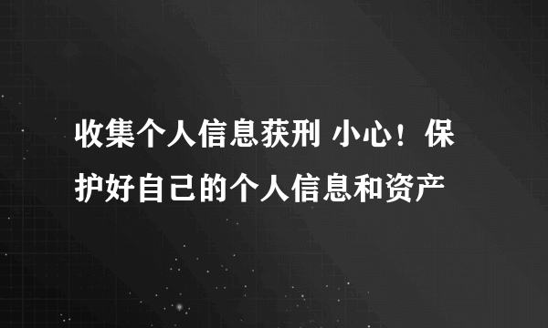 收集个人信息获刑 小心！保护好自己的个人信息和资产