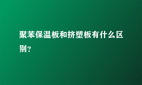 聚苯保温板和挤塑板有什么区别？