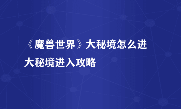 《魔兽世界》大秘境怎么进 大秘境进入攻略