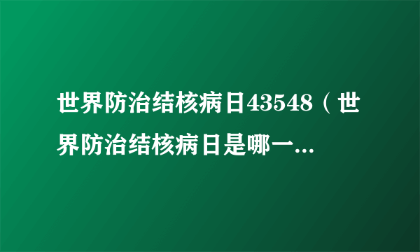 世界防治结核病日43548（世界防治结核病日是哪一天  (单选题)）