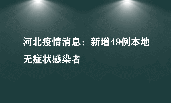 河北疫情消息：新增49例本地无症状感染者