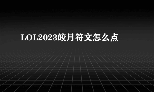 LOL2023皎月符文怎么点