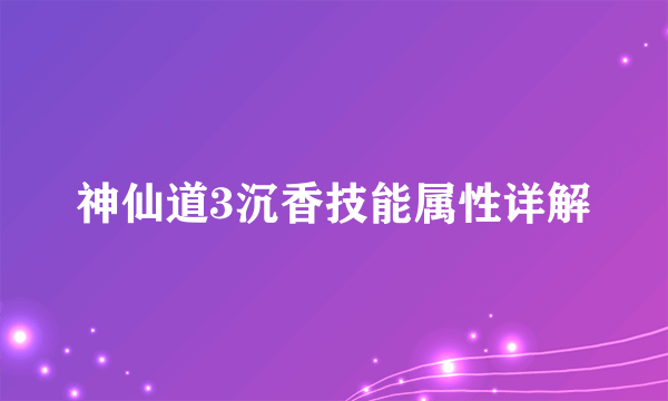 神仙道3沉香技能属性详解