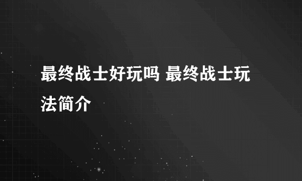 最终战士好玩吗 最终战士玩法简介