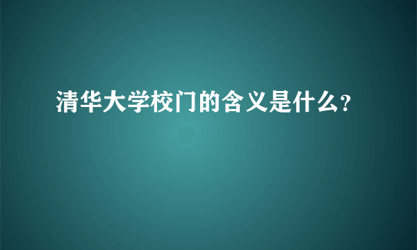 清华大学校门的含义是什么？