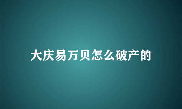 大庆易万贝怎么破产的