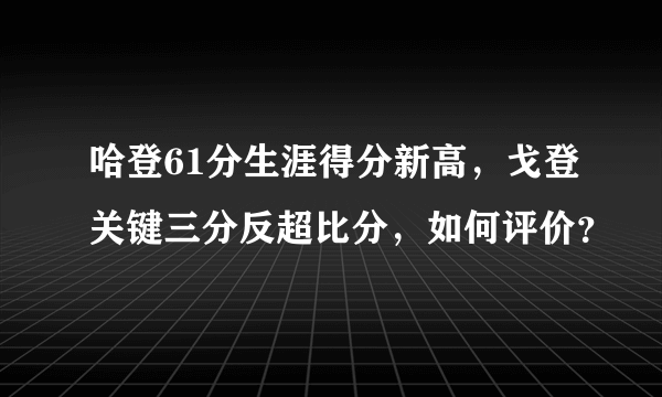 哈登61分生涯得分新高，戈登关键三分反超比分，如何评价？