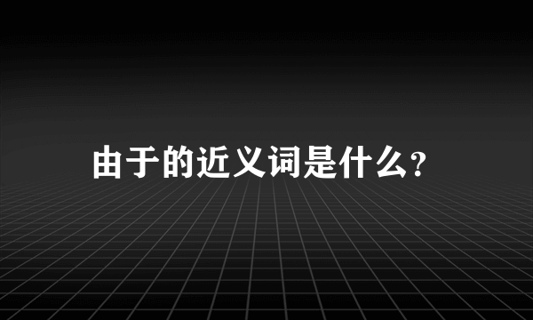 由于的近义词是什么？