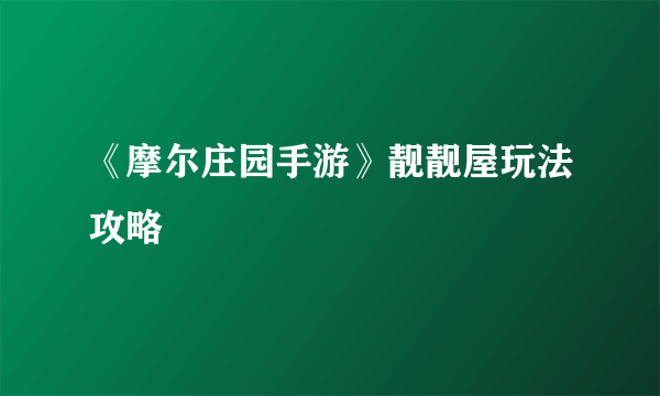 《摩尔庄园手游》靓靓屋玩法攻略