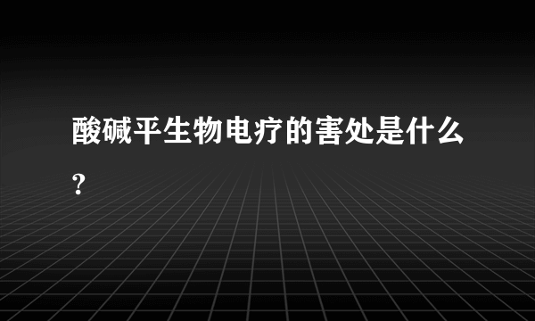 酸碱平生物电疗的害处是什么?