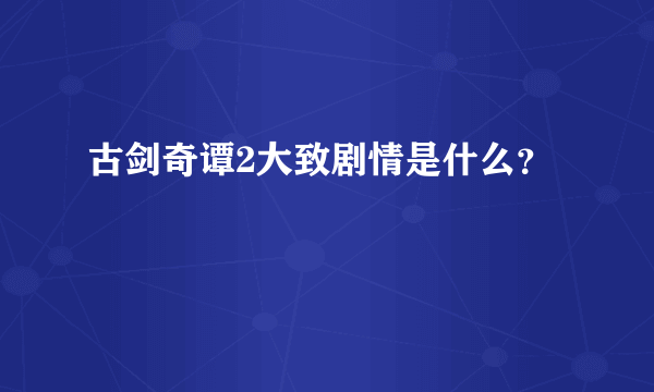 古剑奇谭2大致剧情是什么？