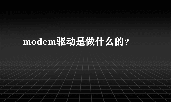 modem驱动是做什么的？