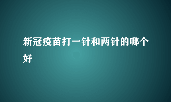 新冠疫苗打一针和两针的哪个好