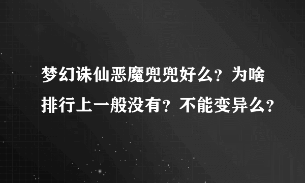 梦幻诛仙恶魔兜兜好么？为啥排行上一般没有？不能变异么？