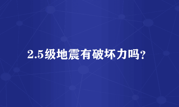 2.5级地震有破坏力吗？