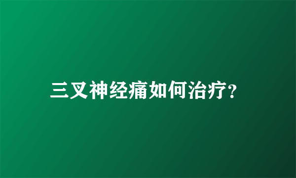 三叉神经痛如何治疗？