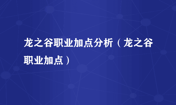 龙之谷职业加点分析（龙之谷职业加点）