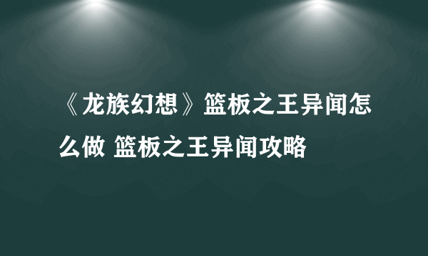 《龙族幻想》篮板之王异闻怎么做 篮板之王异闻攻略