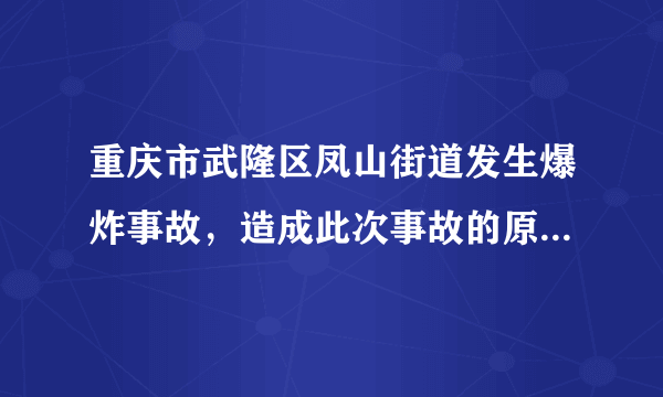 重庆市武隆区凤山街道发生爆炸事故，造成此次事故的原因是什么？