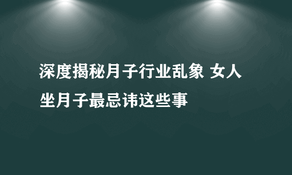 深度揭秘月子行业乱象 女人坐月子最忌讳这些事