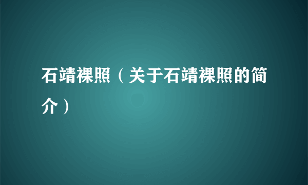 石靖裸照（关于石靖裸照的简介）