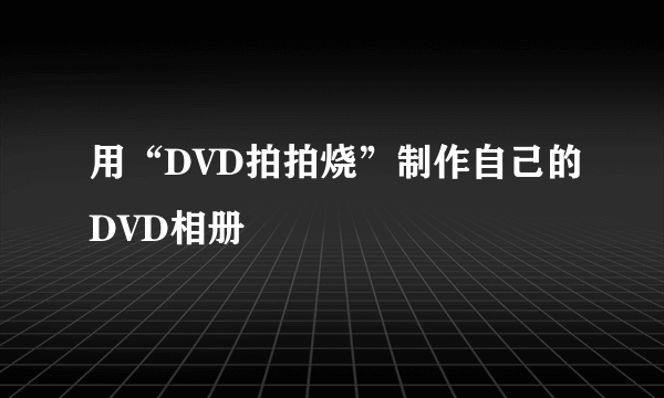 用“DVD拍拍烧”制作自己的DVD相册