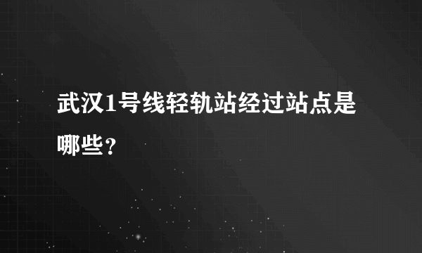 武汉1号线轻轨站经过站点是哪些？