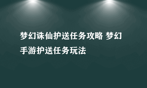 梦幻诛仙护送任务攻略 梦幻手游护送任务玩法