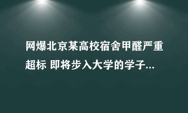 网爆北京某高校宿舍甲醛严重超标 即将步入大学的学子注意了!