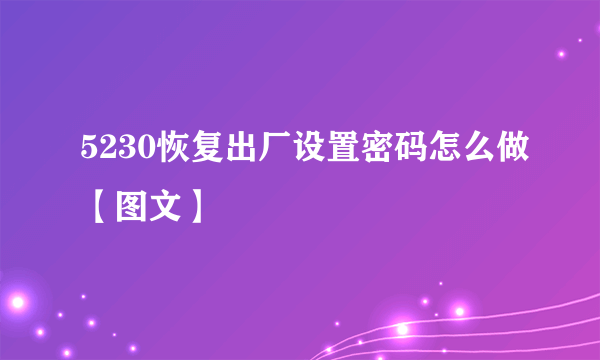 5230恢复出厂设置密码怎么做【图文】