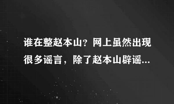 谁在整赵本山？网上虽然出现很多谣言，除了赵本山辟谣外，国家为何不发言？得罪了谁