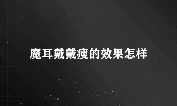 魔耳戴戴瘦的效果怎样