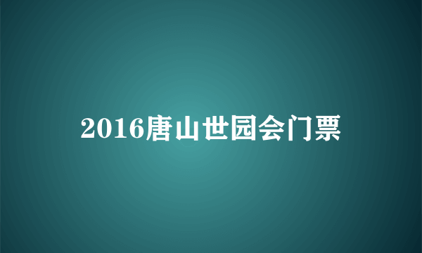 2016唐山世园会门票