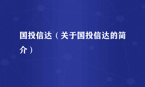 国投信达（关于国投信达的简介）