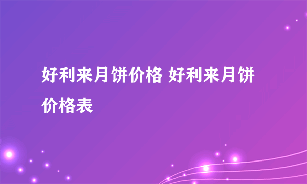 好利来月饼价格 好利来月饼价格表