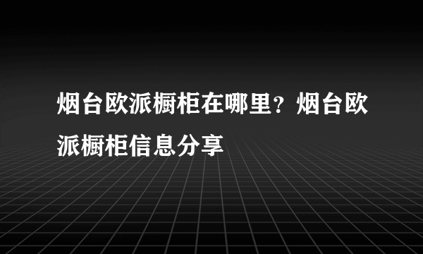 烟台欧派橱柜在哪里？烟台欧派橱柜信息分享