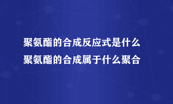 聚氨酯的合成反应式是什么 聚氨酯的合成属于什么聚合