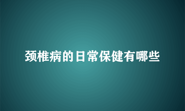 颈椎病的日常保健有哪些