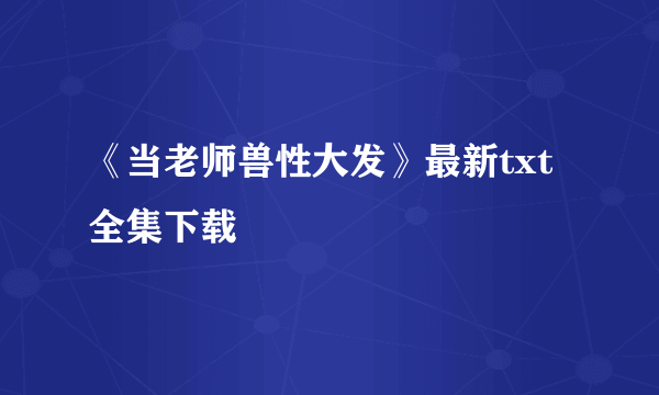 《当老师兽性大发》最新txt全集下载