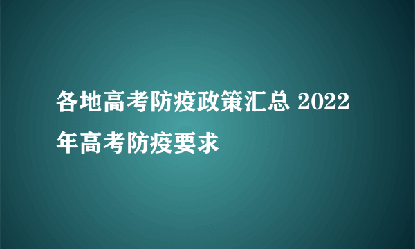 各地高考防疫政策汇总 2022年高考防疫要求